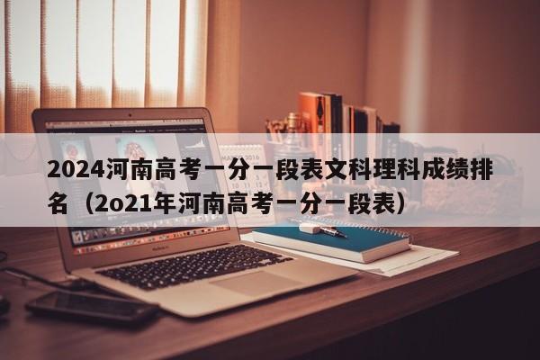 2024河南高考一分一段表文科理科成绩排名（2o21年河南高考一分一段表）-第1张图片