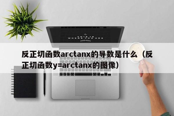 反正切函数arctanx的导数是什么（反正切函数y=arctanx的图像）-第1张图片