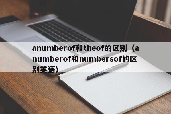 anumberof和theof的区别（anumberof和numbersof的区别英语）-第1张图片