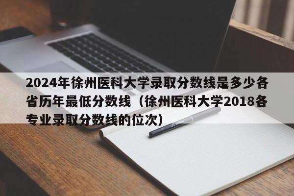 2024年徐州医科大学录取分数线是多少各省历年最低分数线（徐州医科大学2018各专业录取分数线的位次）-第1张图片