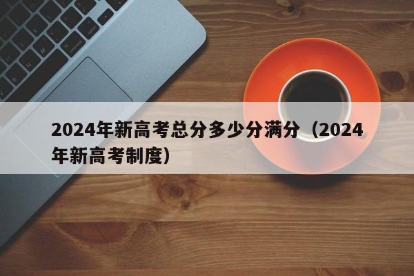 2024年新高考总分多少分满分（2024年新高考制度）-第1张图片