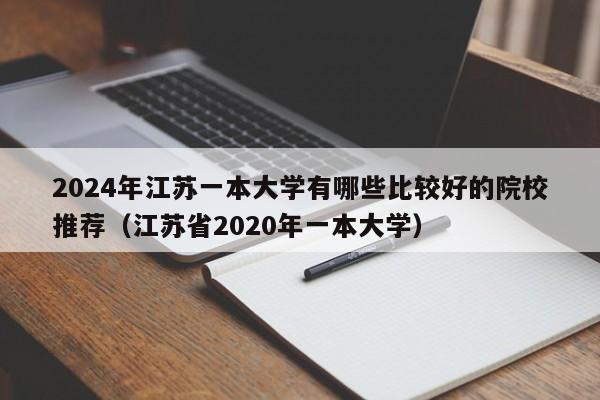 2024年江苏一本大学有哪些比较好的院校推荐（江苏省2020年一本大学）-第1张图片