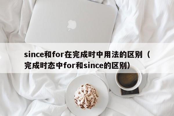 since和for在完成时中用法的区别（完成时态中for和since的区别）-第1张图片