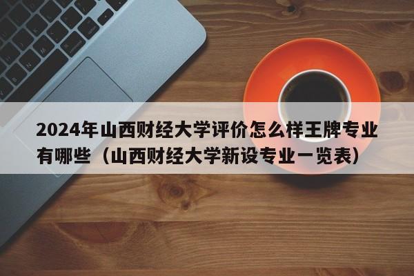 2024年山西财经大学评价怎么样王牌专业有哪些（山西财经大学新设专业一览表）-第1张图片