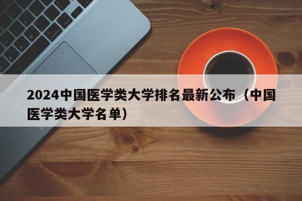 2024中国医学类大学排名最新公布（中国医学类大学名单）-第1张图片