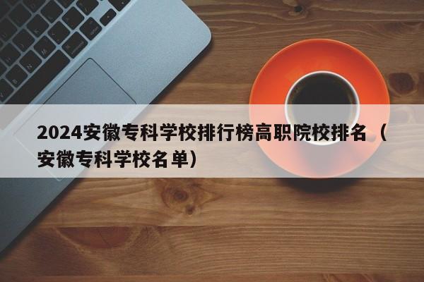 2024安徽专科学校排行榜高职院校排名（安徽专科学校名单）-第1张图片