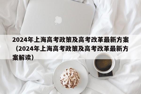 2024年上海高考政策及高考改革最新方案（2024年上海高考政策及高考改革最新方案解读）-第1张图片