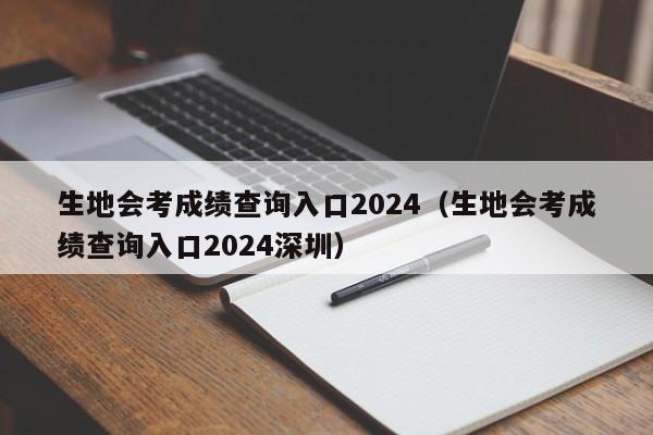 生地会考成绩查询入口2024（生地会考成绩查询入口2024深圳）-第1张图片