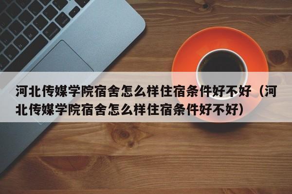 河北传媒学院宿舍怎么样住宿条件好不好（河北传媒学院宿舍怎么样住宿条件好不好）-第1张图片