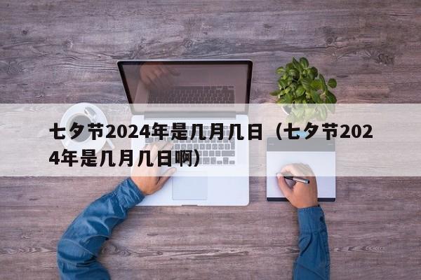 七夕节2024年是几月几日（七夕节2024年是几月几日啊）-第1张图片