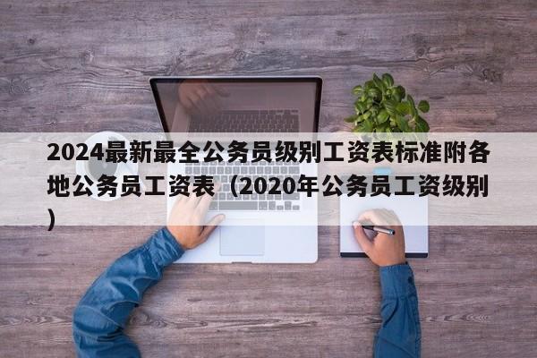 2024最新最全公务员级别工资表标准附各地公务员工资表（2020年公务员工资级别）-第1张图片