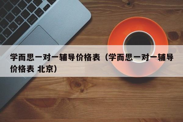 学而思一对一辅导价格表（学而思一对一辅导价格表 北京）-第1张图片