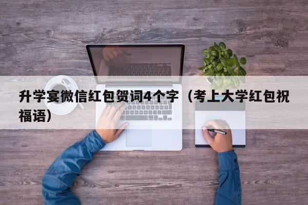 升学宴微信红包贺词4个字（考上大学红包祝福语）-第1张图片