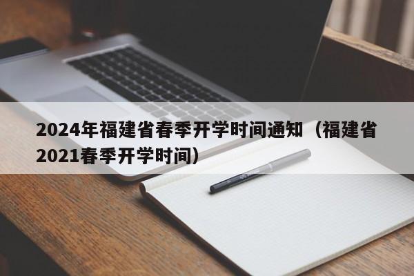 2024年福建省春季开学时间通知（福建省2021春季开学时间）-第1张图片