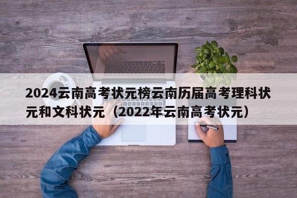 2024云南高考状元榜云南历届高考理科状元和文科状元（2022年云南高考状元）-第1张图片