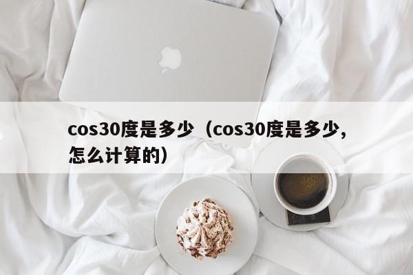 cos30度是多少（cos30度是多少,怎么计算的）-第1张图片