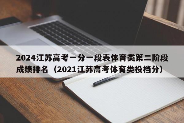 2024江苏高考一分一段表体育类第二阶段成绩排名（2021江苏高考体育类投档分）-第1张图片