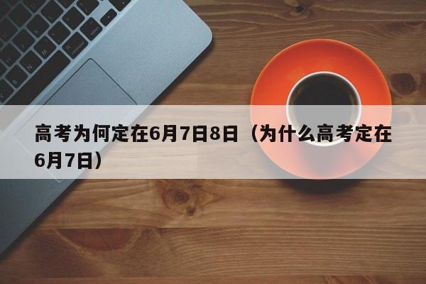 高考为何定在6月7日8日（为什么高考定在6月7日）-第1张图片