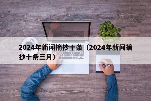 2024年新闻摘抄十条（2024年新闻摘抄十条三月）-第1张图片