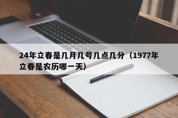 24年立春是几月几号几点几分（1977年立春是农历哪一天）-第1张图片