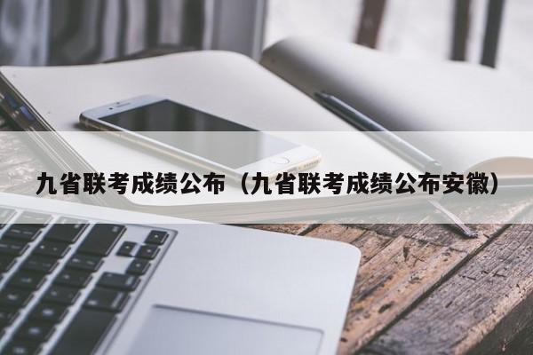 九省联考成绩公布（九省联考成绩公布安徽）-第1张图片