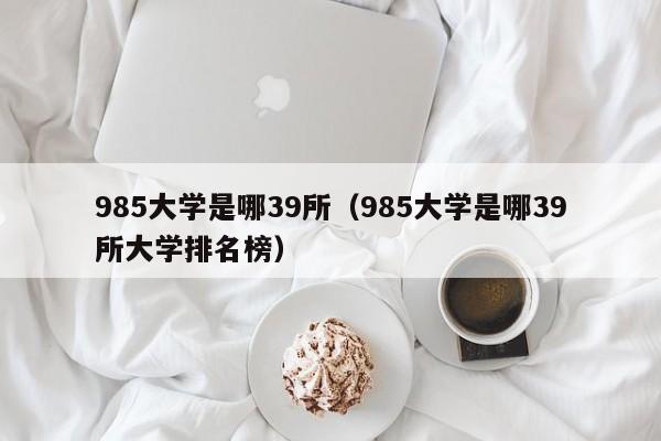 985大学是哪39所（985大学是哪39所大学排名榜）-第1张图片