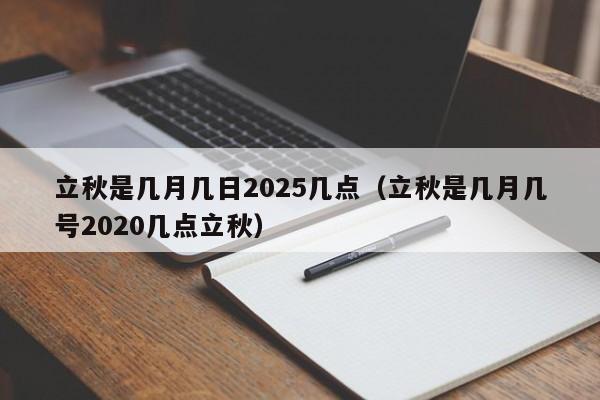 立秋是几月几日2025几点（立秋是几月几号2020几点立秋）-第1张图片