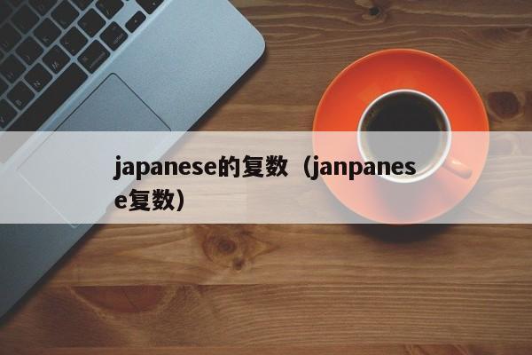 japanese的复数（janpanese复数）-第1张图片