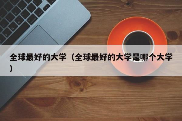 全球最好的大学（全球最好的大学是哪个大学）-第1张图片