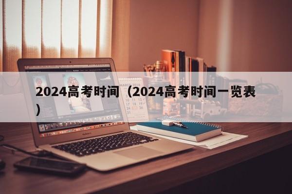 2024高考时间（2024高考时间一览表）-第1张图片