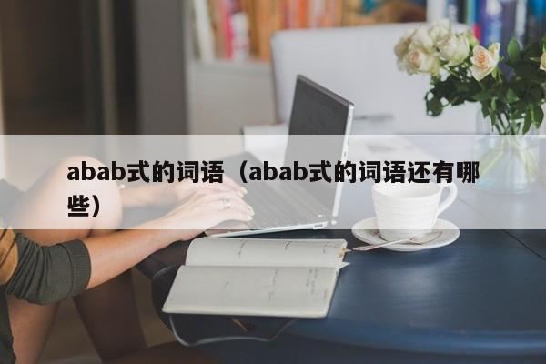 abab式的词语（abab式的词语还有哪些）-第1张图片