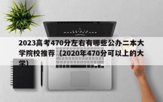 2023高考470分左右有哪些公办二本大学院校推荐（2020年470分可以上的大学）