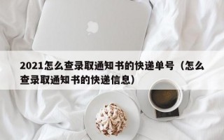 2021怎么查录取通知书的快递单号（怎么查录取通知书的快递信息）