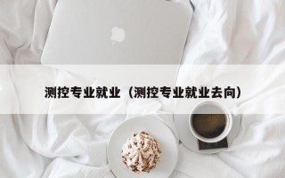 测控专业就业（测控专业就业去向）