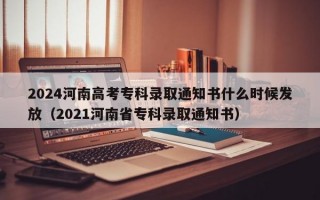 2024河南高考专科录取通知书什么时候发放（2021河南省专科录取通知书）