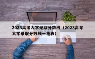 2023高考大学录取分数线（2023高考大学录取分数线一览表）