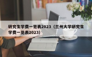 研究生学费一览表2023（兰州大学研究生学费一览表2023）