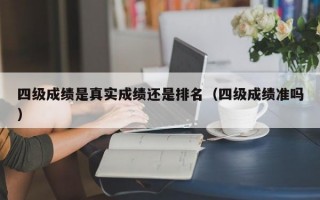 四级成绩是真实成绩还是排名（四级成绩准吗）