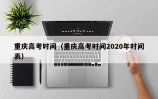 重庆高考时间（重庆高考时间2020年时间表）