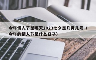 今年情人节是哪天2023七夕是几月几号（今年的情人节是什么日子）