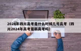 2024年四川高考是什么时候几号高考（四川2024年高考是新高考吗）