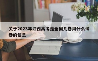 关于2023年江西高考是全国几卷用什么试卷的信息