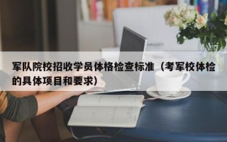 军队院校招收学员体格检查标准（考军校体检的具体项目和要求）