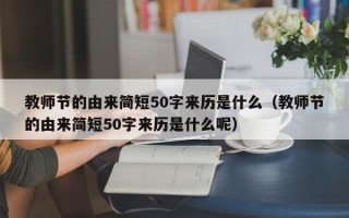 教师节的由来简短50字来历是什么（教师节的由来简短50字来历是什么呢）