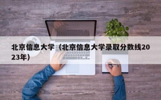 北京信息大学（北京信息大学录取分数线2023年）