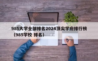 985大学全部排名2024顶尖学府排行榜（985学校 排名）