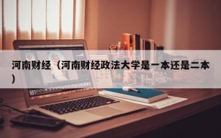 河南财经（河南财经政法大学是一本还是二本）