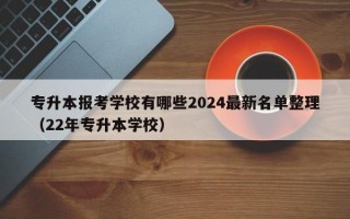 专升本报考学校有哪些2024最新名单整理（22年专升本学校）