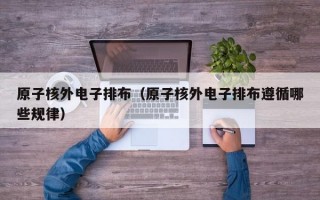 原子核外电子排布（原子核外电子排布遵循哪些规律）