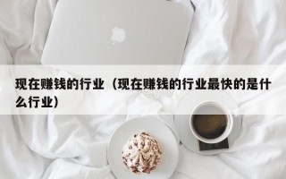 现在赚钱的行业（现在赚钱的行业最快的是什么行业）